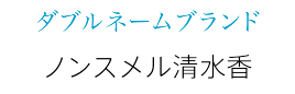 ダブルネームブランド ノンスメル清水香