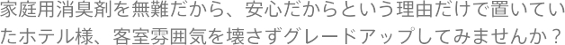 家庭用消臭剤を無難だから、安心だからという理由だけで置いていたホテル様、客室雰囲気を壊さずグレードアップしてみませんか？